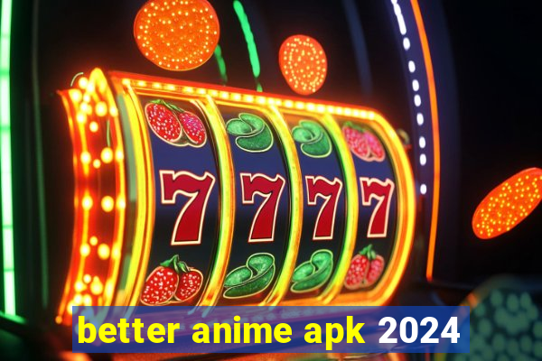 better anime apk 2024